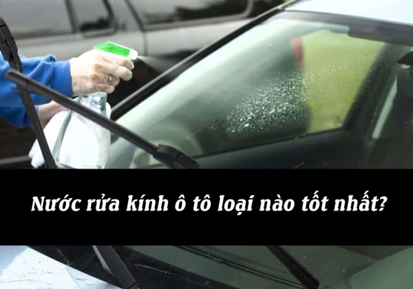 Nước rửa kính ôtô nào tốt? Đừng chọn nhầm rồi hối hận không kịp